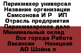 Парикмахер-универсал › Название организации ­ Самсонова И.Р., ИП › Отрасль предприятия ­ Парикмахерское дело › Минимальный оклад ­ 30 000 - Все города Работа » Вакансии   . Ненецкий АО,Шойна п.